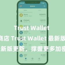 Trust Wallet Play商店 Trust Wallet 最新版更新，撑握更多加密货币类型