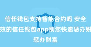 信任钱包支持智能合约吗 安全高效的信任钱包app助您快速惩办财富