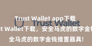 Trust Wallet app下载 安卓版Trust Wallet下载，安全马虎的数字金钱措置器具!