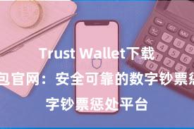 Trust Wallet下载 信任钱包官网：安全可靠的数字钞票惩处平台