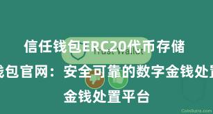 信任钱包ERC20代币存储 信任钱包官网：安全可靠的数字金钱处置平台