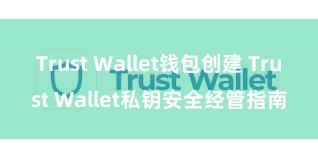 Trust Wallet钱包创建 Trust Wallet私钥安全经管指南