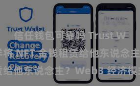 信任钱包可靠吗 Trust Wallet 怎样将 NFT 金钱租赁给他东说念主？Web3 经济模式贯通