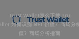 Trust Wallet怎么下载 Trust Wallet 如何识别 NFT 价值？商场分析指南