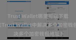 Trust Wallet哪里可以下载 如安在Trust Wallet中解决多个加密钱包地址？