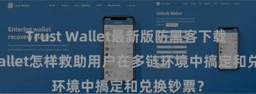 Trust Wallet最新版防黑客下载 Trust Wallet怎样救助用户在多链环境中搞定和兑换钞票？