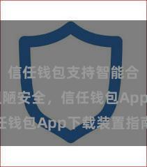 信任钱包支持智能合约吗 粗陋安全，信任钱包App下载装置指南