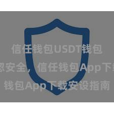 信任钱包USDT钱包下载 疏忽安全，信任钱包App下载安设指南